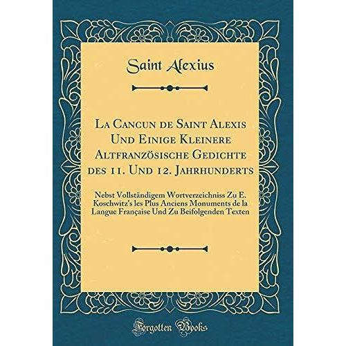 La Cancun De Saint Alexis Und Einige Kleinere Altfranzösische Gedichte Des 11. Und 12. Jahrhunderts: Nebst Vollständigem Wortverzeichniss Zu E. ... Langue Française Und Zu Beifolgenden Texten