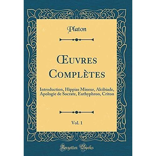 Uvres Complètes, Vol. 1: Introduction, Hippias Mineur, Alcibiade, Apologie De Socrate, Euthyphron, Criton (Classic Reprint)