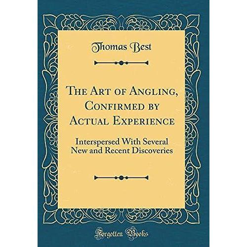 The Art Of Angling, Conrmed By Actual Experience: Interspersed With Several New And Recent Discoveries (Classic Reprint)