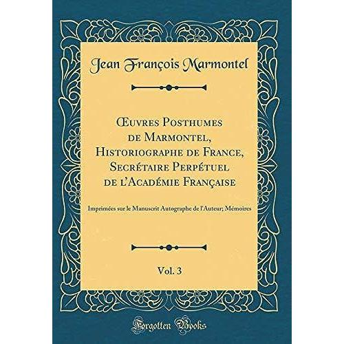 Uvres Posthumes De Marmontel, Historiographe De France, Secrétaire Perpétuel De L'académie Française, Vol. 3: Imprimées Sur Le Manuscrit Autographe De L'auteur; Mémoires (Classic Reprint)