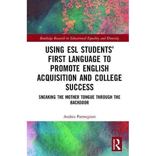 Using Esl Students First Language To Promote English Acquisition And College Success: Sneaking The Mother Tongue Through The Backdoor (Routledge Research In Educational Equality And Diversity)