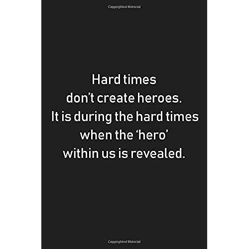 Hard Times Dont Create Heroes. It Is During The Hard Times When The Hero Within Us Is Revealed.: Motivational Notebook, Composition Book Journal, Diary (Lined 6x9)