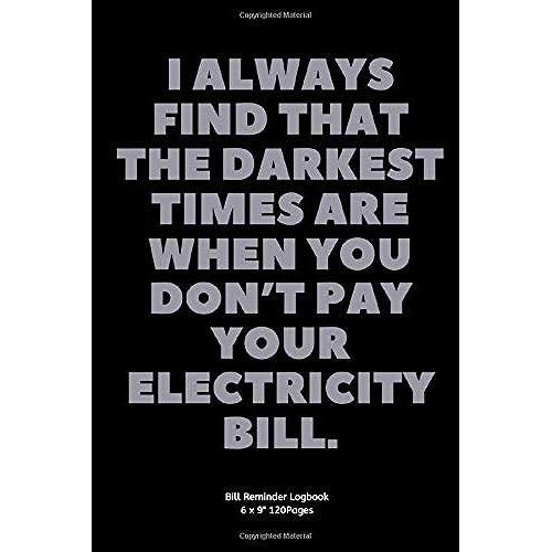 I Always Find That The Darkest Times Are When You Dont Pay Your Electricity Bill.: Bill Reminder Record For Payment Planner Logbook Budget Planner ... Quote Cover To Write Down The Lists And Date