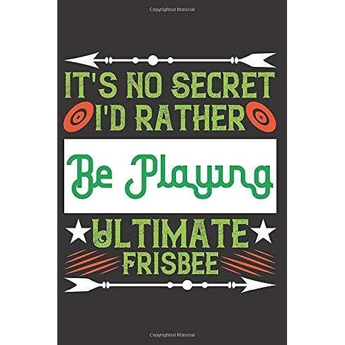 It's No Secret I'd Rather Be Playing Ultimate Frisbee: A Cute Notebook / Journal Book To Write In, Blank Lovely Lined Interior (6 X 9), 100 Pages, (Disc Golf Notebook Gift For Golf Lovers)