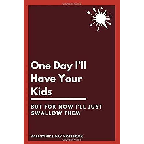 One Day Ill Have Your Kids But For Now Ill Just Swallow Them Valentine's Day Notebook: Valentine's Day Funny Romantic Journal Gift ...Notebook For The One You Love