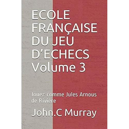 Ecole Française Du Jeu Dechecs Volume 3: Jouez Comme Jules Arnous De Rivière