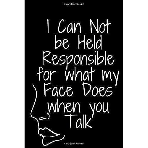 I Can Not Be Held Responsible For What My Face Does When You Talk: Funny Office Journal , Lined Notebook / Journal Gift, Coworker Sarcastic Humor ,120 Pages , 6x9