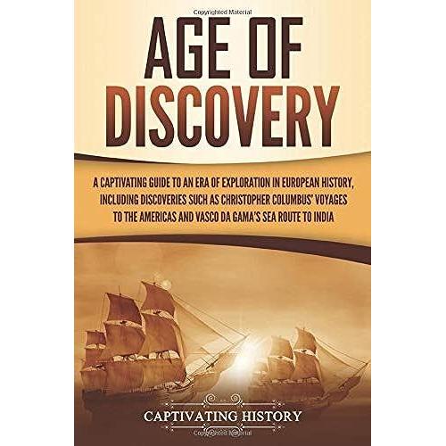 Age Of Discovery: A Captivating Guide To An Era Of Exploration In European History, Including Discoveries Such As Christopher Columbus Voyages To The Americas And Vasco Da Gamas Sea Route To India