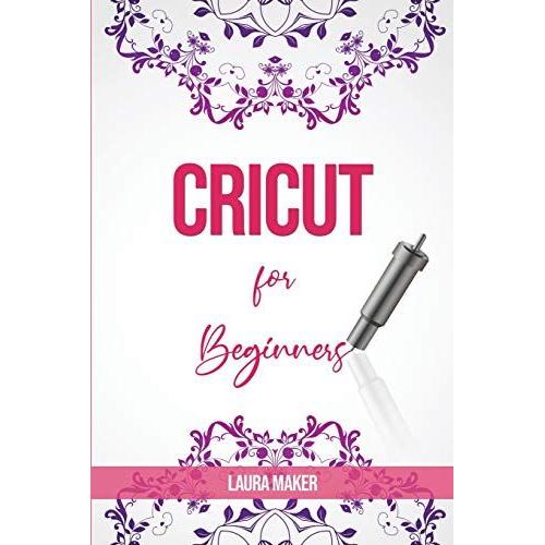 Cricut For Beginners: A StеP By StеP Guidе To Master Your Cricut Explore Air 2 And Maker Machine, With Original Project Id