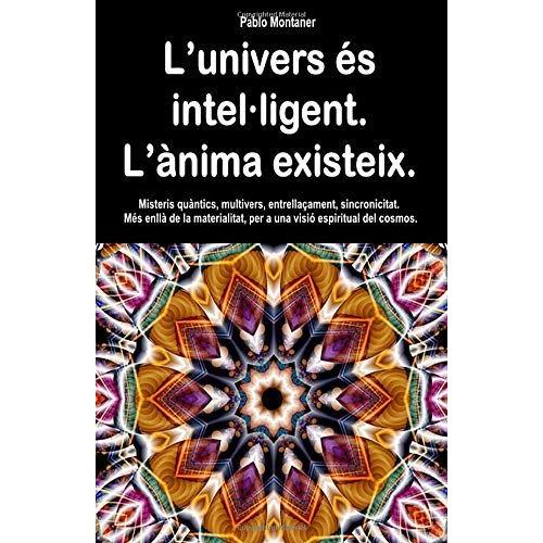 Lunivers És Intel·Ligent. Lànima Existeix.: Misteris Quàntics, Multivers, Entrellaçament, Sincronicitat. Més Enllà De La Materialitat, Per A Una Visió Espiritual Del Cosmos.