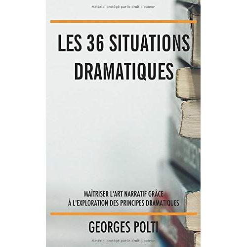 Les 36 Situations Dramatiques: Maîtriser Lart Narratif Grâce À Lexploration Des Principes Dramatiques