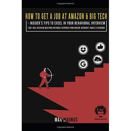 How To Get A Job At Amazon & Big Tech - Insider's Tips To Excel In Your Behavioral Interview: 100+ Real Interview Questions And Model Responses From A