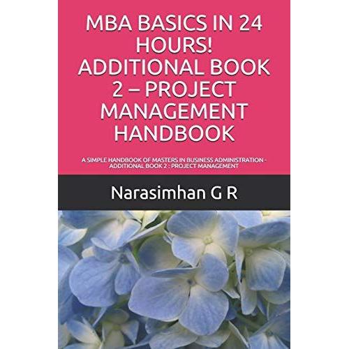 Mba Basics In 24 Hours! Additional Book 2 Project Management Handbook: A Simple Handbook Of Masters In Business Administration - Additional Book 2 : Project Management