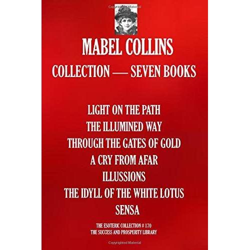 Mabel Collins Collection Seven Books: (Light On The Path; The Illumined Way; Through The Gates Of Gold; A Cry From Afar; Illussions; The Idyll Of The White Lotus; Sensa) (The Esoteric Collection)