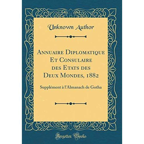 Annuaire Diplomatique Et Consulaire Des Etats Des Deux Mondes, 1882: Suppl©Ment L'almanach De Gotha (Classic Reprint)