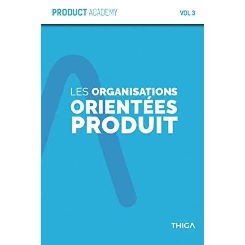 Les Organisations Orient©Es Produit: Les Organisations Produit Nâauront Plus De Secret Pour Vous ! (Product Academy)