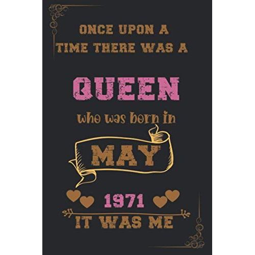 Once Upon A Time There Was A Queen Who Was Born In May 1971 It Was Me: Birthday Notebook For Girl, Womens And Kids. Thanksgiving, Anniversary Diary For The Girls Who Born In May 1971