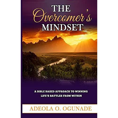 The Overcomer's Mindset: A Bible-Based Approach To Winning Lifes Battle From Within