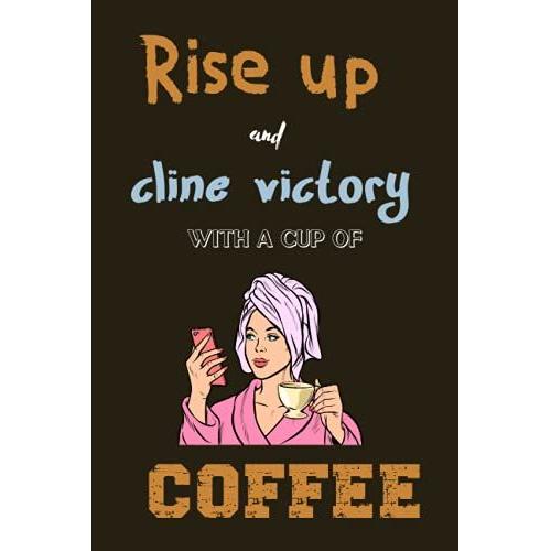 Rise Up And Cline Victory With A Cup Of Coffee: Beautiful Notebook For Coffee Lover Girl And Boy, Man Womens And Kids. Best Diary For Birthday, Thanksgiving, Anniversary Gift