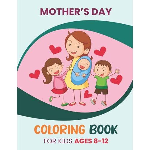 Mothers Day Coloring Book For Kids Ages 8-12: Cute Mothers Day Coloring Pages For Children | Gifts For Boys, Girls, Kids, And More.
