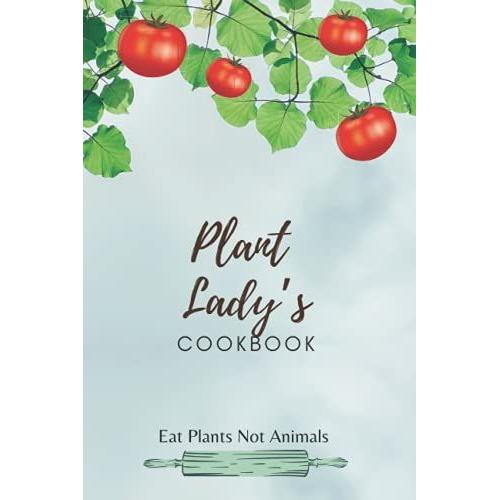 Plant Ladys Cookbook: For My Favorite Plant Powered Lady, A Happy Herbivore Who Eats Plants Not Animals. Be Kind To Animals, Go For A Plant Based Diet.