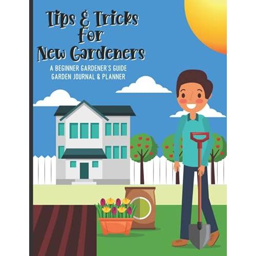 Tips And Tricks For New Gardeners: A Beginner Gardenerâs Guide With A Garden Journal And Planner (Backyard Cover)