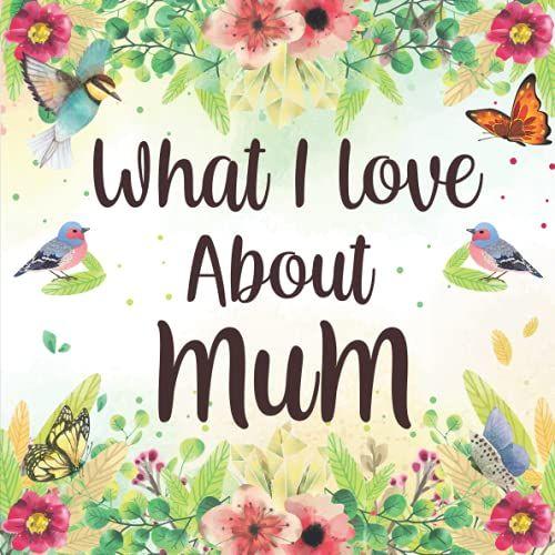 What I Love About Mum: Personalized Prompts Fill In The Blank Gift Book For Mothers Day, Mum's Birthday And Valentines Day - Reasons Why You Love Your Mum - (Colourful Interior).