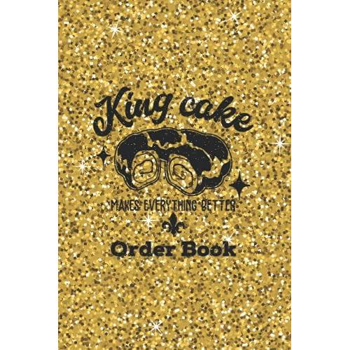 King Cake Makes Everything Better: Order Book: For Home-Base Cake Business Or Professional Bakery, Journal And Planner For Organizing Your Work, 6x9 In, Daily Sales Log, Record, Trackerâ?