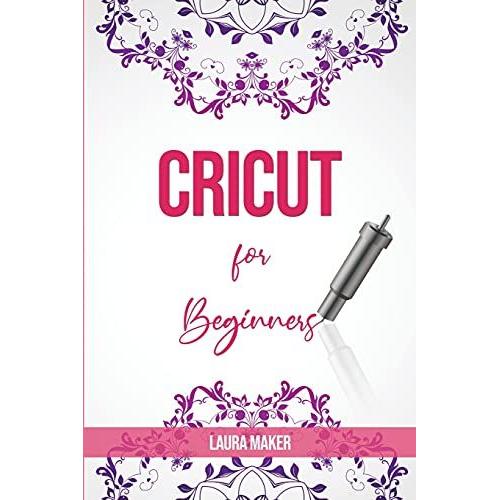 Cricut For Beginners: A StеP By StеP Guidе To Master Your Cricut Explore Air 2 And Maker Machine, With Original Project Id