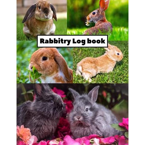 Rabbitry Log Book: Keep Records Of Your Rabbitsâ Important Info From Birth, To Growth, To Sale