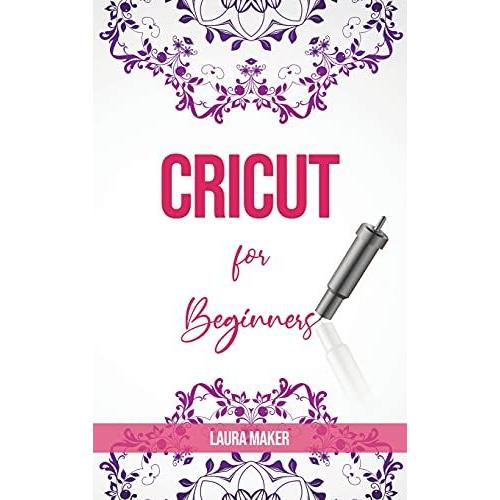 Cricut For Beginners: A StеP By StеP Guidе To Master Your Cricut Explore Air 2 And Maker Machine, With Original Project Id