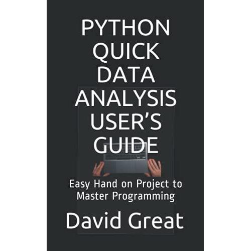 Python Quick Data Analysis Userâs Guide: Easy Hand On Project To Master Programming
