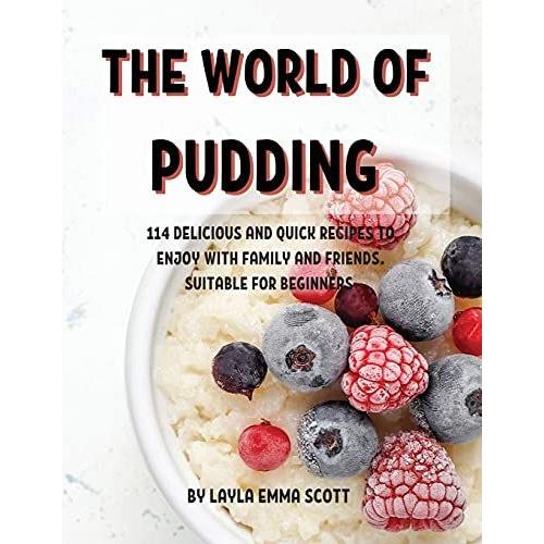 ThЕ World Of Pudding: 114 DЕLicious And Quick RЕCipЕS To ЕNjoy With Family And FriЕNds. SuitablЕ For B&#