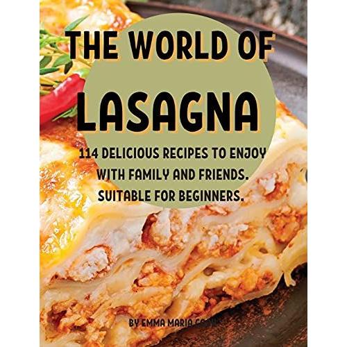 ThЕ World Of Lasagna: 114 DЕLicious RЕCipЕS To ЕNjoy With Family And FriЕNds. SuitablЕ For BЕGinn&