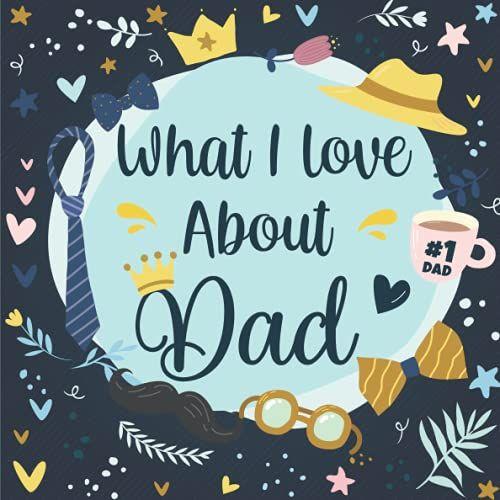 What I Love About Dad: Fill In The Blank With Personalized & Colorful Prompts - Gift Book For Fathers Day, Dad's Birthday Or Valentines Day - Reasons Why You Love Your Dad.