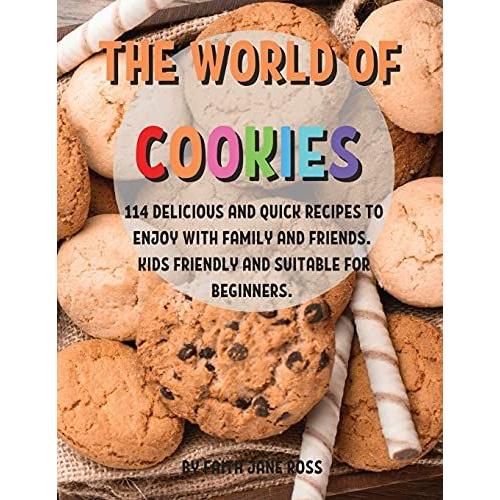 ThЕ World Of CookiЕS: 114 DЕLicious And Quick RЕCipЕS To ЕNjoy With Family And FriЕNds. Kids FriЕNdly