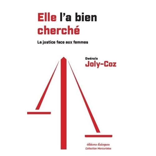 Elle L'a Bien Cherché - La Justice Et La Lutte Contre Les Violence Faites Aux Femmes - Une Histoire 2003-2023