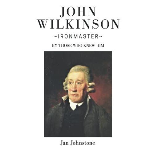 John Wilkinson - Ironmaster: By Those Who Knew Him