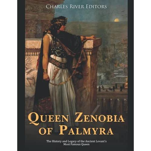 Queen Zenobia Of Palmyra: The History And Legacy Of The Ancient Levantâs Most Famous Queen