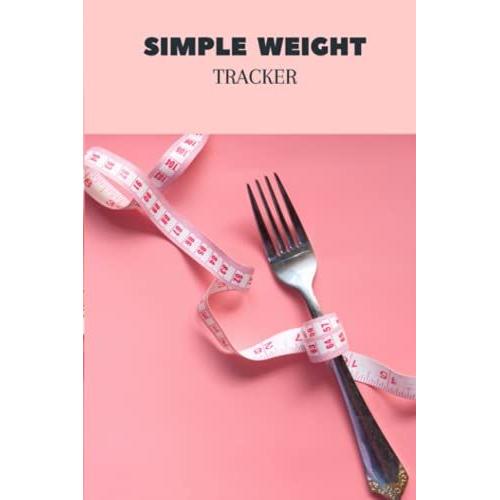 Simple Weight Tracker: Simple Weight Tracker Notebook / Weight Loss Tracker Journal: Weight Log For Travelerâs Notebook