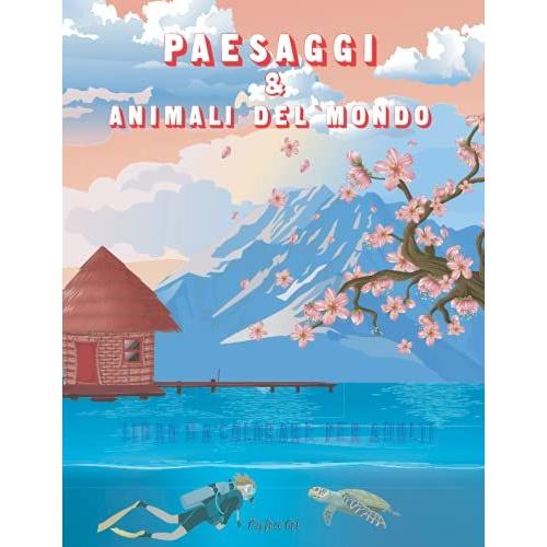 Paesaggi & Animali Del Mondo Libro Da Colorare Per Adulti: I Luoghi E Gli Animali Più Suggestivi E Caratteristici Del Pianeta. Libro Antistress. Inclusa Versione Digitale.