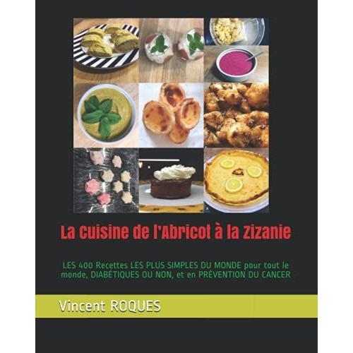 La Cuisine De Labricot À La Zizanie: Les 400 Recettes Les Plus Simples Du Monde Pour Tout Le Monde, Diabétiques Ou Non, Et En Prévention Du Cancer