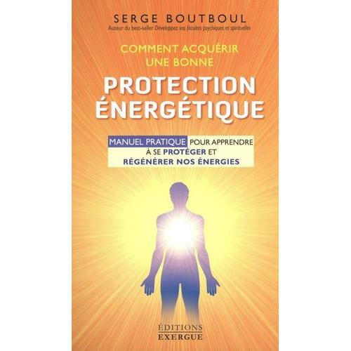 Comment Acquérir Une Bonne Protection Énergétique - Manuel D'exercices Pour Apprendre À Se Protéger Et Régénérer Nos Énergies
