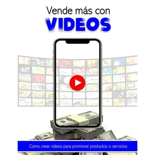 Vende Más Con Videos: Con Este Libro Aprenderás A Crear Tus Propios Videos Y Con Ellos Podrás Promover Tus Productos O Servicios Y De Esta Manera ... Gráficos. Ideal Para Personas Visuales