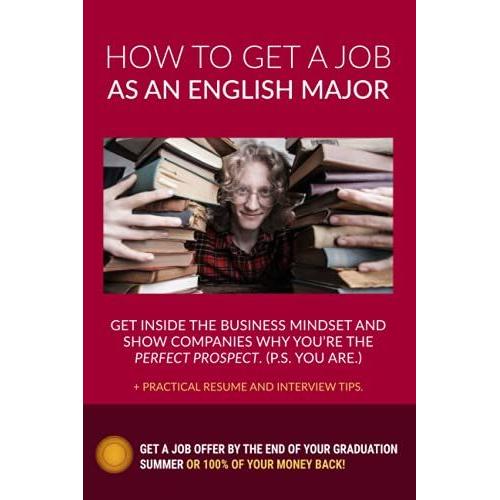 How To Get A Job As An English Major: Career Advice For College Graduates Get Inside The Business Mindset And Show Companies Why You're The Perfect Prospect!