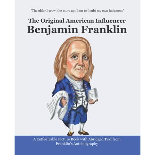 Benjamin Franklin: The Original American Influencer: A Coffee Table Picture Book With Abridged Text From Benjamin Franklins Autobiography