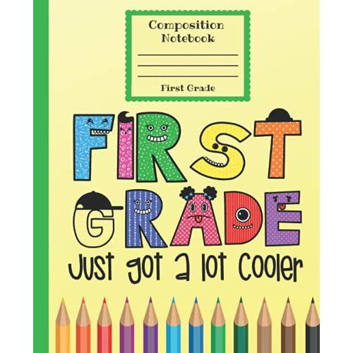 First Grade Composition Notebook: Wide Ruled Paper, 7.5 X 9.25, 100 Sheet, 1st Grade Just Got A Lot Cooler! Perfect Back To School Gift For Kids.