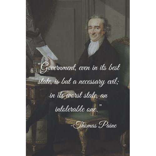 Government, Even In Its Best State, Is But A Necessary Evil; In Its Worst State, An Intolerable One. -Thomas Paine: Founding Fathers Notebook/Journal