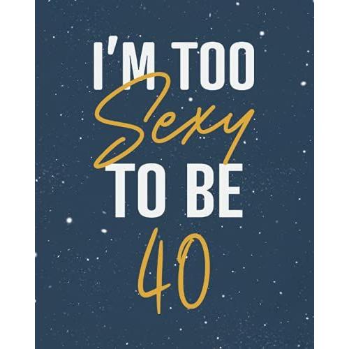 I'm Too Sexy To Be 40: College Ruled Line Paper Notebook 40th Birthday Gifts For Women, Funny Happy Birthday 40yr Celebrate Surprise Line Composition Journal, 8x10 150 Pages