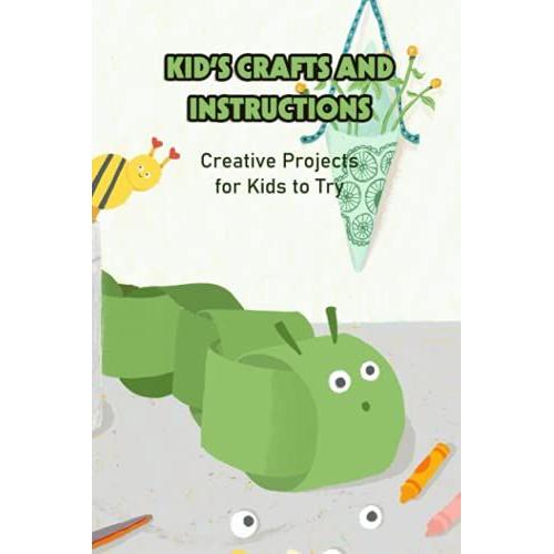 Kidâs Crafts And Instructions: Creative Projects For Kids To Try: Easy Craft Ideas Kids Will Love